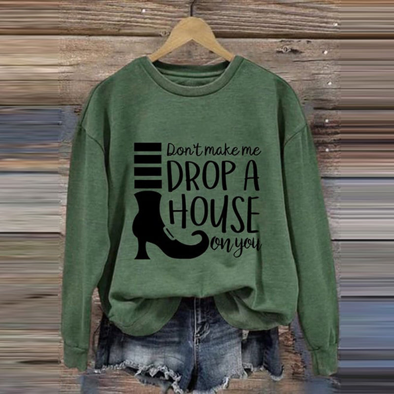Women's Don't Make Me Drop A House On You Print Crew Neck Sweatshirt