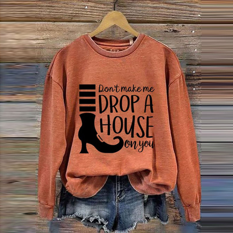 Women's Don't Make Me Drop A House On You Print Crew Neck Sweatshirt
