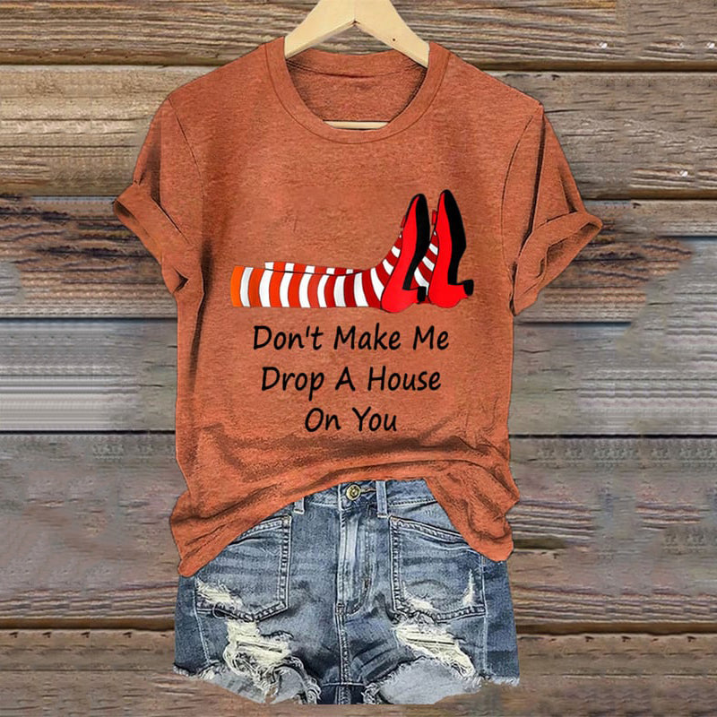 Women's Don't Make Me Drop A House On You Print T-Shirt